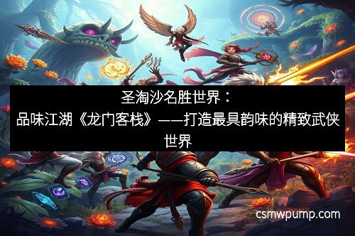 圣淘沙名胜世界：品味江湖《龙门客栈》——打造最具韵味的精致武侠世界