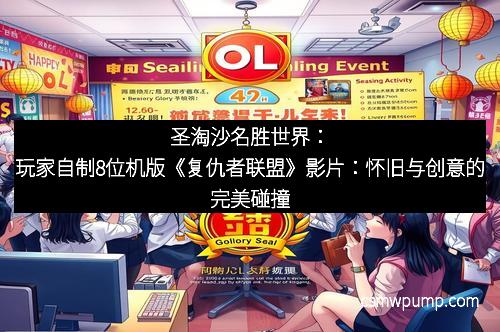 圣淘沙名胜世界：玩家自制8位机版《复仇者联盟》影片：怀旧与创意的完美碰撞
