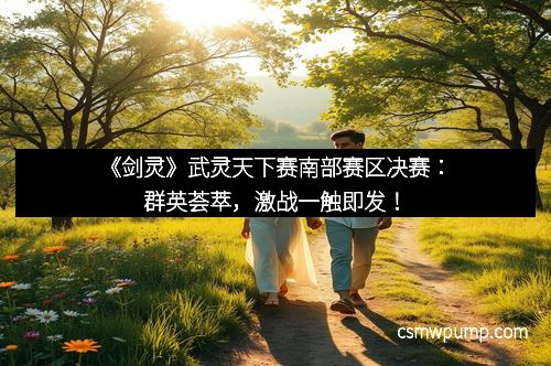 《剑灵》武灵天下赛南部赛区决赛：群英荟萃，激战一触即发！