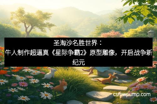 圣淘沙名胜世界：牛人制作超逼真《星际争霸2》原型雕像，开启战争新纪元
